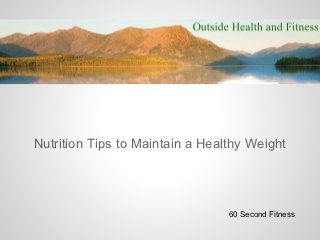 Nutrition Tips to Maintain a Healthy Weight




                                 60 Second Fitness
 
