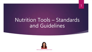 Nutrition Tools – Standards
and Guidelines
1
Slides prepared by Dr.Lakshmi Kesari
 