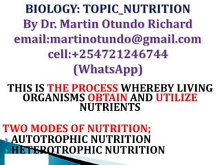 THIS IS THE PROCESS WHEREBY LIVING
ORGANISMS OBTAIN AND UTILIZE
NUTRIENTS
TWO MODES OF NUTRITION;
 AUTOTROPHIC NUTRITION
 HETEROTROPHIC NUTRITION
 