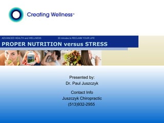 ADVANCED HEALTH and WELLNESS 30 minutes to RECLAIM YOUR LIFE PROPER NUTRITION versus STRESS Presented by: Dr. Paul Juszczyk Contact Info Juszczyk Chiropractic (513)932-2955  