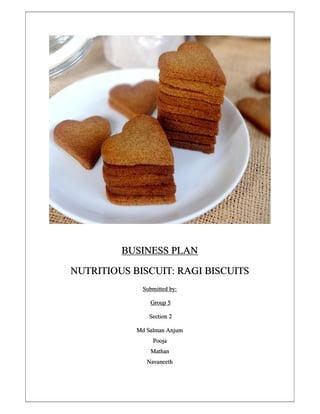 BUSINESS PLAN
NUTRITIOUS BISCUIT: RAGI BISCUITS
Submitted by:
Group 5
Section 2
Md Salman Anjum
Pooja
Mathan
Navaneeth
 