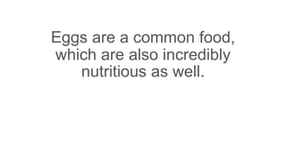 Eggs are a common food,
which are also incredibly
nutritious as well.
 