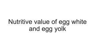 Nutritive value of egg white
and egg yolk
 
