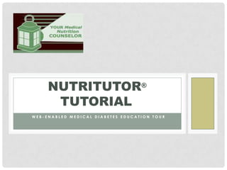 NUTRITUTOR®
      TUTORIAL
WEB-ENABLED MEDICAL DIABETES EDUCATION TOUR
 