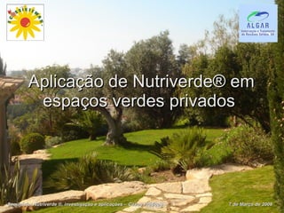 Aplicação de Nutriverde® em espaços verdes privados  Seminário: Nutriverde ®, investigação e aplicações -  Casos Práticos  7 de Março de 2008 