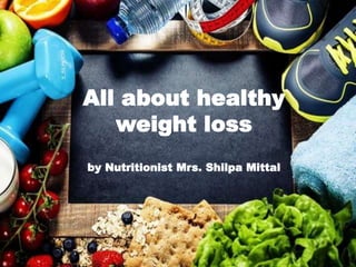 All about healthy
weight loss
by Nutritionist Mrs. Shilpa Mittal