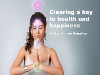 Clearing a key
to health and
happiness
by Mrs. Kinnari Rokadiya