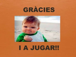GRÀCIES
I A JUGAR!!
 
