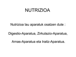 NUTRIZIOA
Nutrizioa lau aparatuk osatzen dute :
Digestio-Aparatua, Zirkulazio-Aparatua,
Arnas-Aparatua eta Iraitz-Aparatua.
 