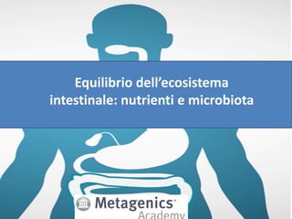 Equilibrio dell’ecosistema
intestinale: nutrienti e microbiota
 