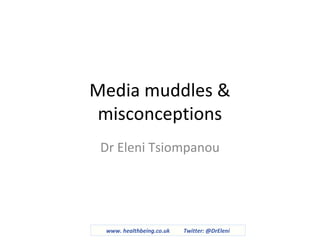 Media muddles &
misconceptions
Dr Eleni Tsiompanou
www. healthbeing.co.uk Twitter: @DrEleni
 