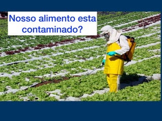 Nosso alimento esta
contaminado?
 