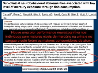 Houve uma pior performance neurocognitiva nos
indivíduos com maiores níveis de mercúrio na urina e no
sangue e este foram os maiores consumidores de atum.
 