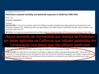 Houve aumento da mortalidade por doença de Parkinson
em áreas agrícolas na California que utilizam pesticidas em
comparação com áreas que não utilizam pesticidas
 