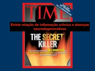 Existe relação de inflamação crônica e doenças
neurodegenerativas
 