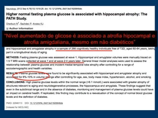 “Nível aumentado de glicose é associado a atrofia hipocampal e
atrofia amigdaliana, mesmo em não diabéticos”
 