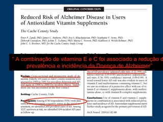 “ A combinação de vitamina E e C foi associado a redução d
prevalência e incidência da Doença de Alzheimer”
 