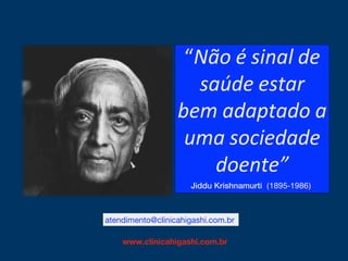 “Não é sinal de
saúde estar
bem adaptado a
uma sociedade
doente”
Jiddu Krishnamurti (1895-1986)
atendimento@clinicahigashi.com.br
www.clinicahigashi.com.br
 