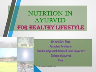 Nutrtion in
Ayurved
for Healthy Lifestyle
Dr Mrs Kirti Bhati
Associate Professor
Bharati Vidyapeeth Deemed to be university
College of Ayurved
Pune
Dr Kirti Bhati BVDU COA Pune 1
 
