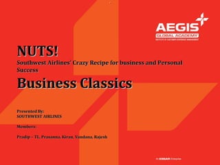 .




NUTS!
Southwest Airlines’ Crazy Recipe for business and Personal
Success

Business Classics
Presented By:
SOUTHWEST AIRLINES

Members:

Pradip – TL, Prasanna, Kiran, Vandana, Rajesh
 