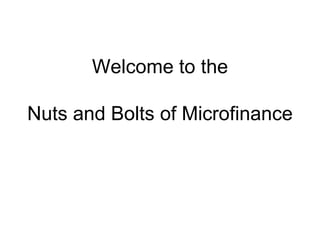 Welcome to the
Nuts and Bolts of Microfinance
 