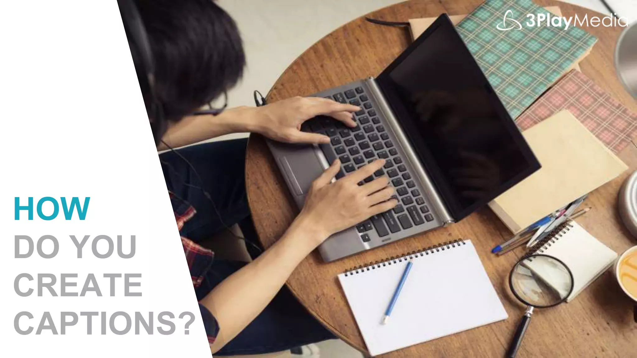 HOW
DO YOU
CREATE
CAPTIONS?
 