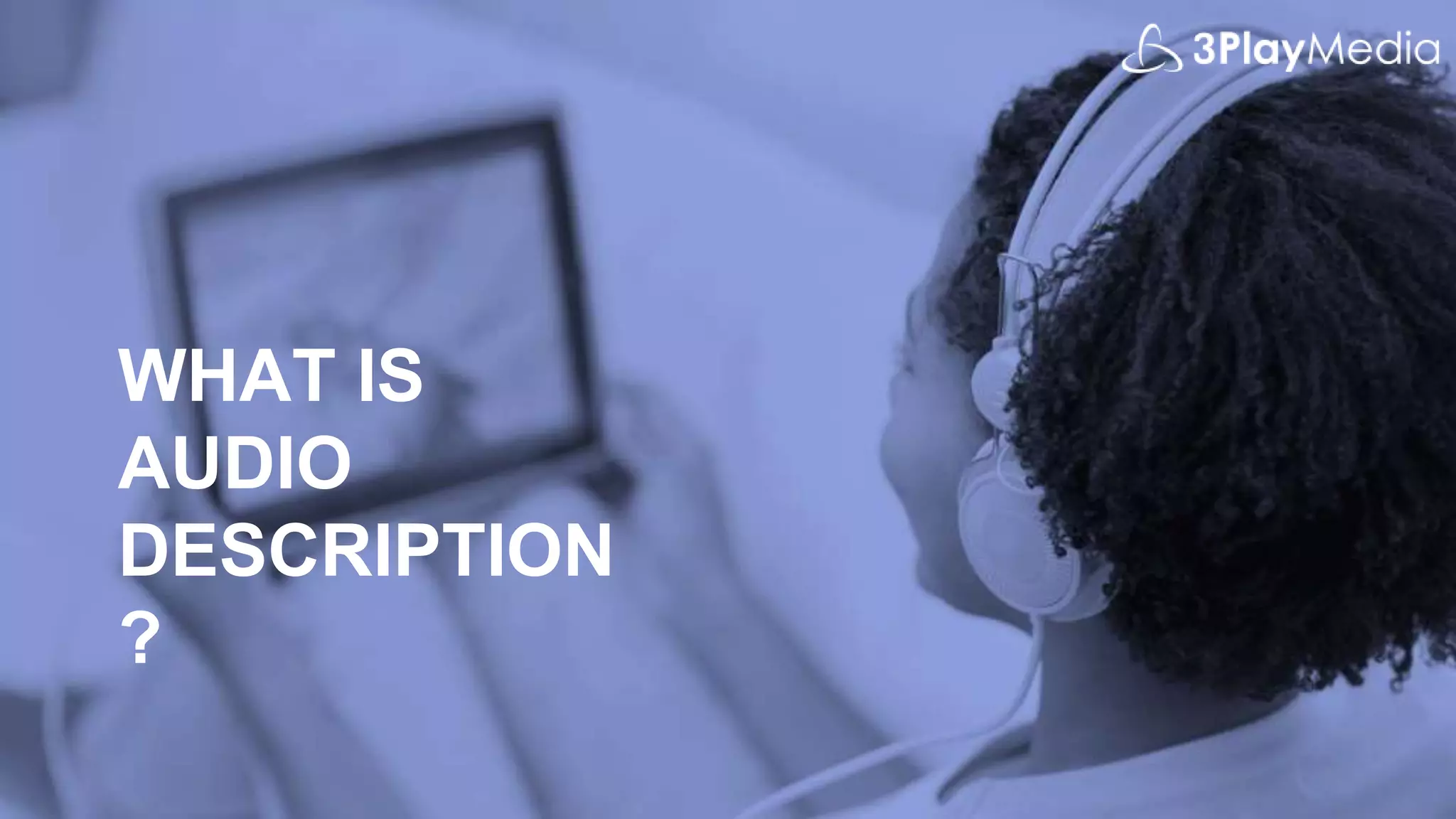 WHAT IS
AUDIO
DESCRIPTION
?
 
