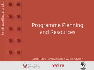 Programme Planning
and Resources
YouthMinistryNutsandBoltsDay
Mark Tiddy - Bradwell Area Youth Adviser
 