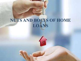 NUTS AND BOLTS OF HOME
LOANS
 