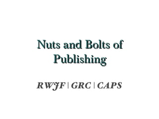Nuts and Bolts of
  Publishing

RWJF | GRC | CAPS
 