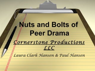 Nuts and Bolts of
     Peer Drama
Cornerstone Productions
          LLC
Laura Clark Hansen & Paul Hansen
 