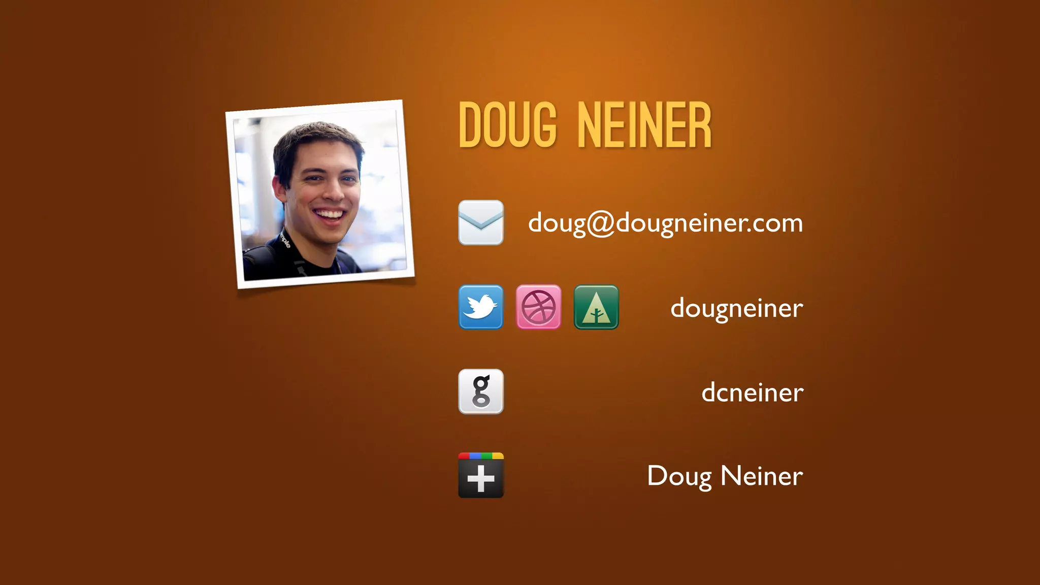 Doug Neiner
  doug@dougneiner.com

           dougneiner

             dcneiner

          Doug Neiner
 