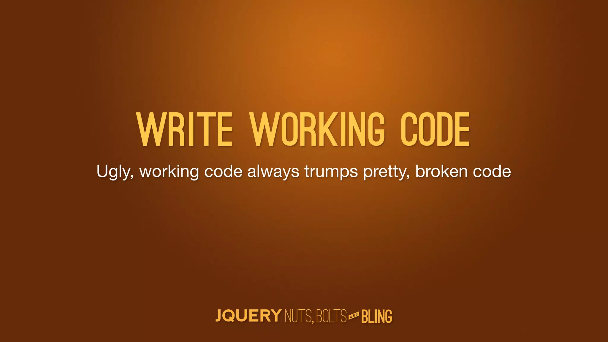 Write working code
Ugly, working code always trumps pretty, broken code




                                  D
                               AN
 