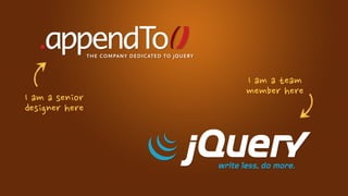 Iamateam
                                     memberhere
Iamasenior
designerhere
 