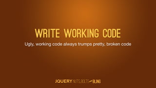 Write working code
Ugly, working code always trumps pretty, broken code




                                  D
                               AN
 