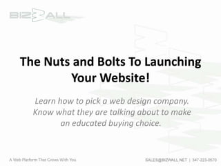 The Nuts and Bolts To Launching Your Website! Learn how to pick a web design company. Know what they are talking about to make an educated buying choice.   