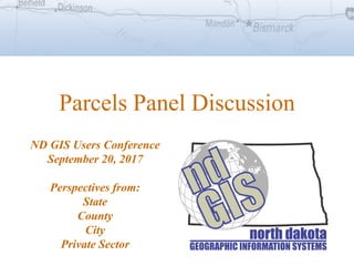 Parcels Panel Discussion
ND GIS Users Conference
September 20, 2017
Perspectives from:
State
County
City
Private Sector
 