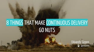 8 THINGS THAT MAKE CONTINUOUS DELIVERY
GO NUTS
Eduards Sizovs
@eduardsi
 