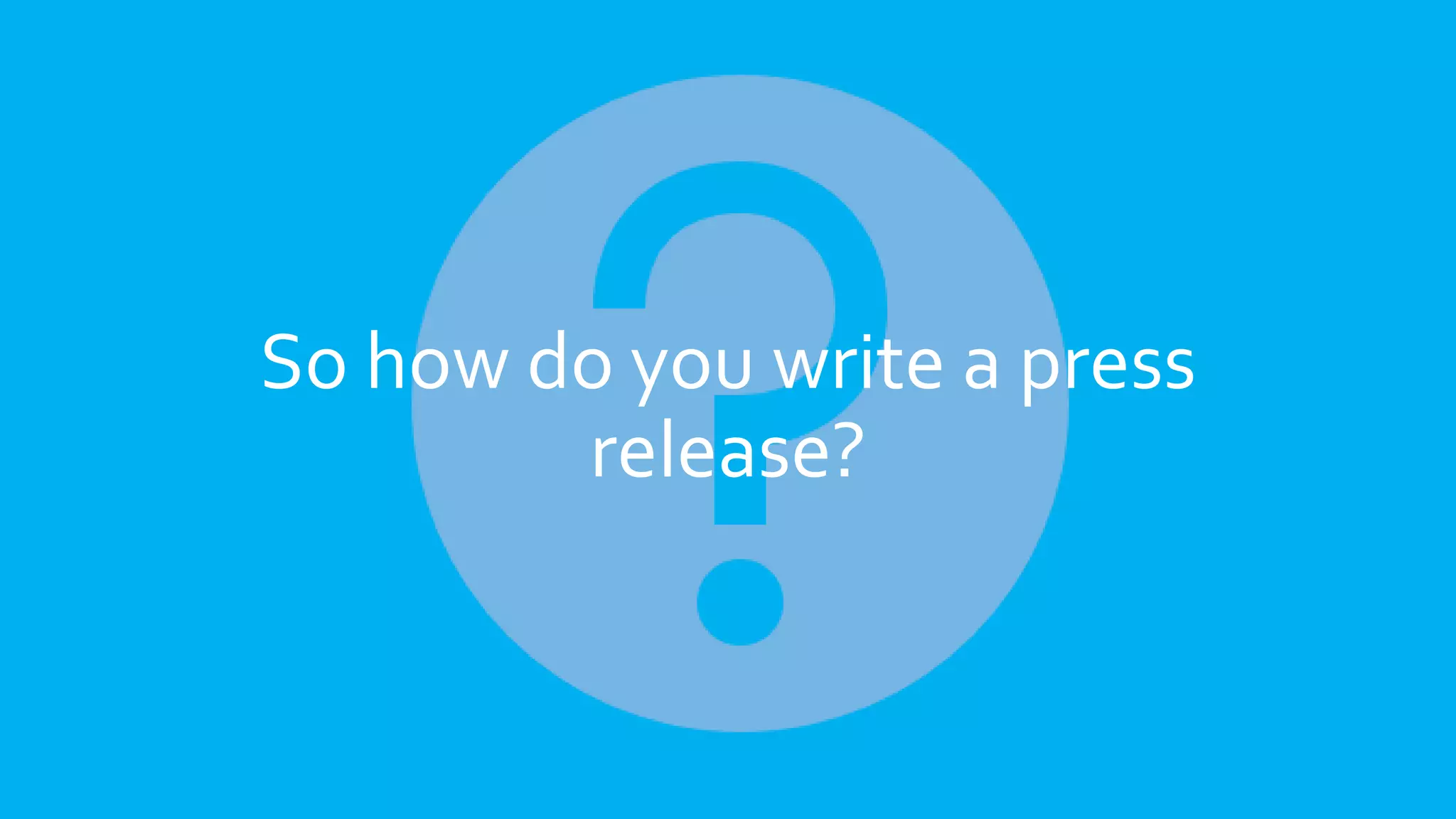 So how do you write a press
release?
 