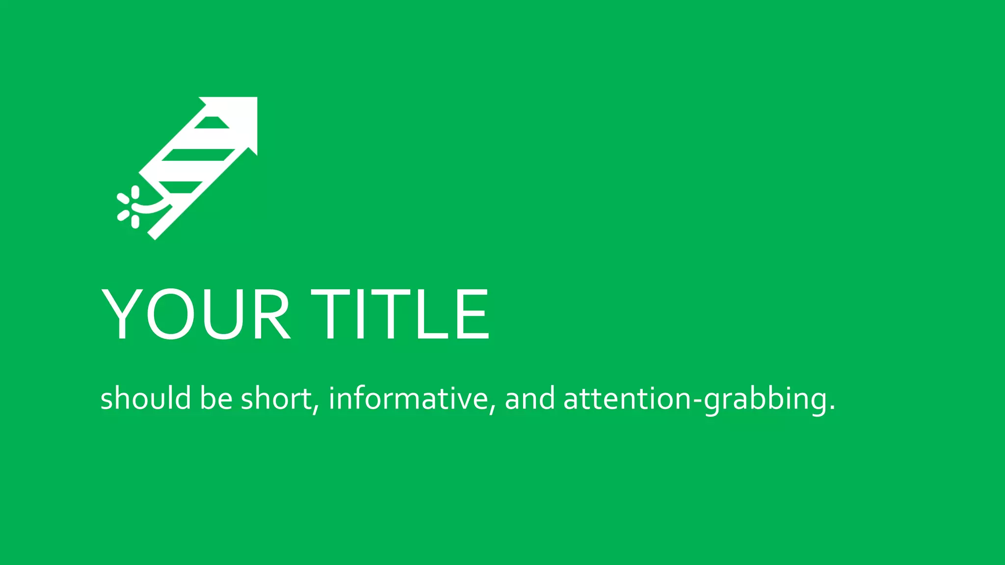 YOUR TITLE
should be short, informative, and attention-grabbing.
 
