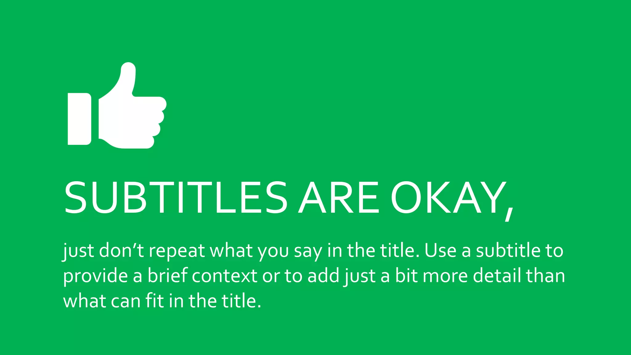 SUBTITLES ARE OKAY,
just don’t repeat what you say in the title. Use a subtitle to
provide a brief context or to add just a bit more detail than
what can fit in the title.
 