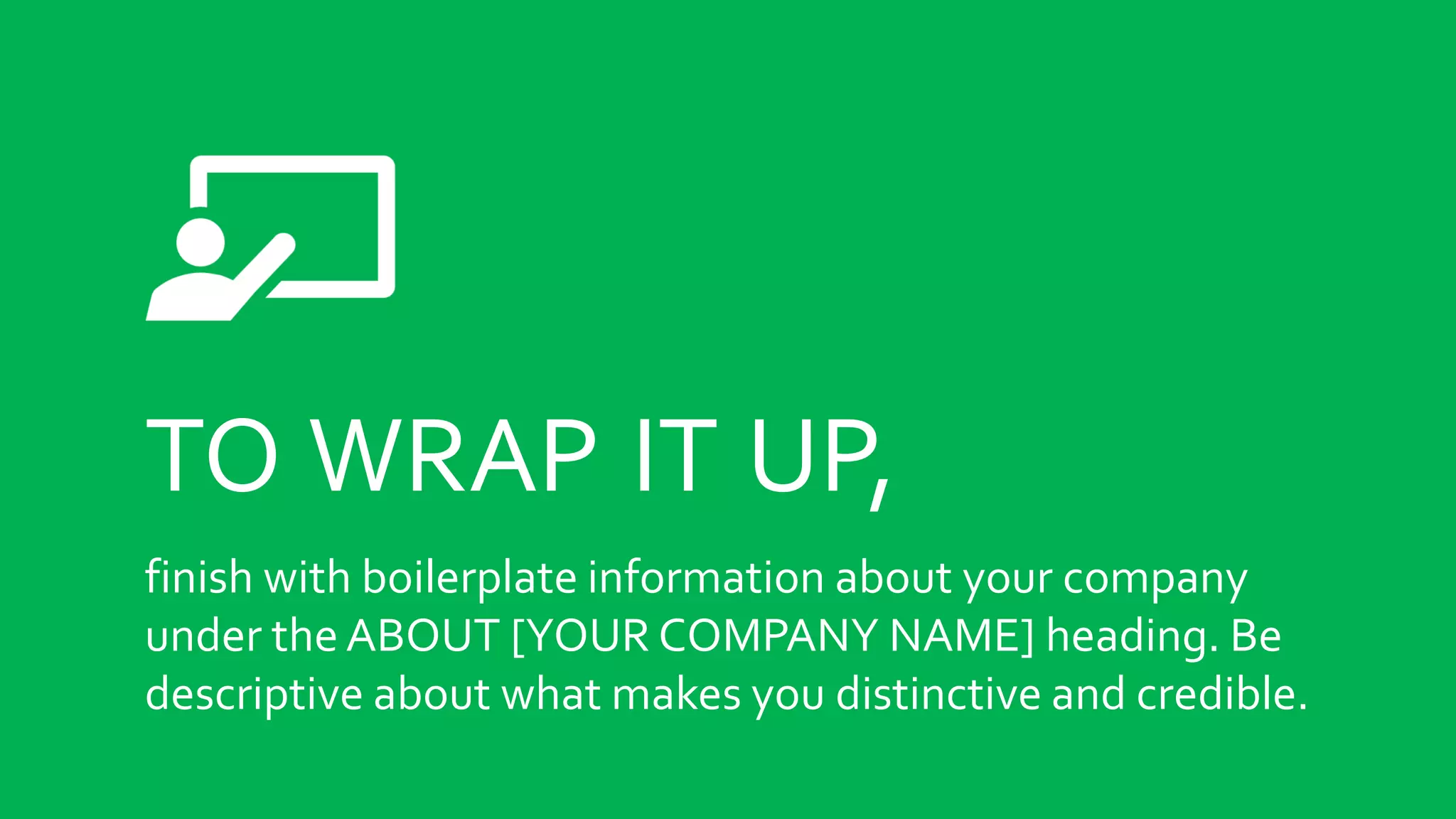 TO WRAP IT UP,
finish with boilerplate information about your company
under the ABOUT [YOUR COMPANY NAME] heading. Be
descriptive about what makes you distinctive and credible.
 
