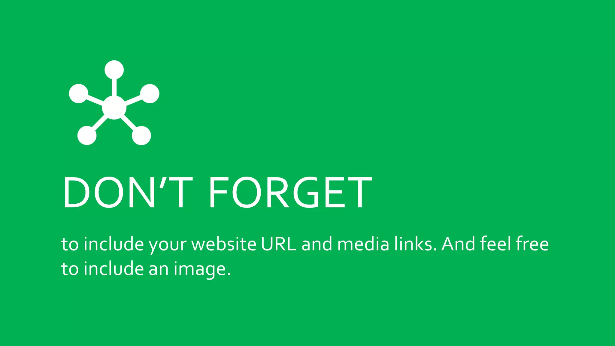 DON’T FORGET
to include your website URL and media links. And feel free
to include an image.
 