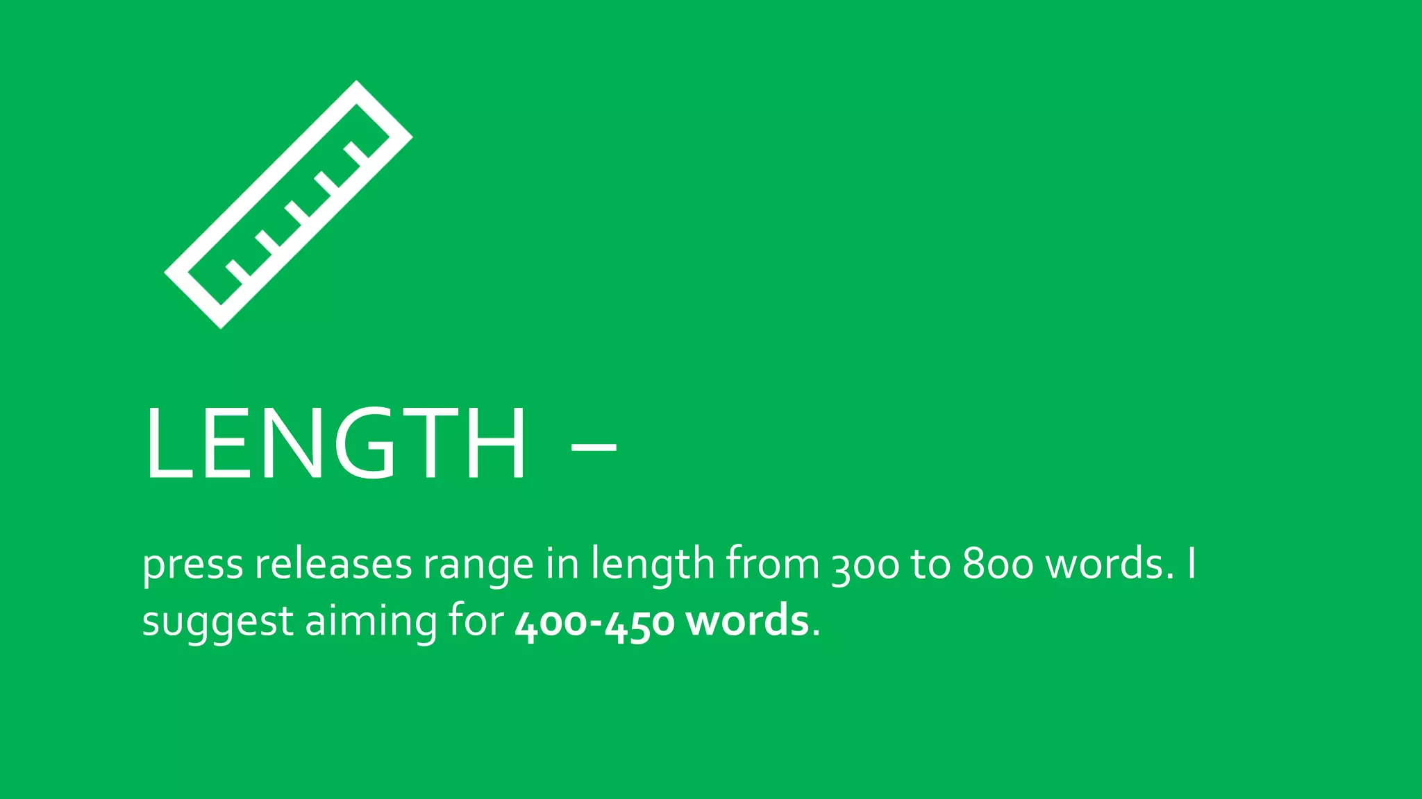 LENGTH -
press releases range in length from 300 to 800 words. I
suggest aiming for 400-450 words.
 