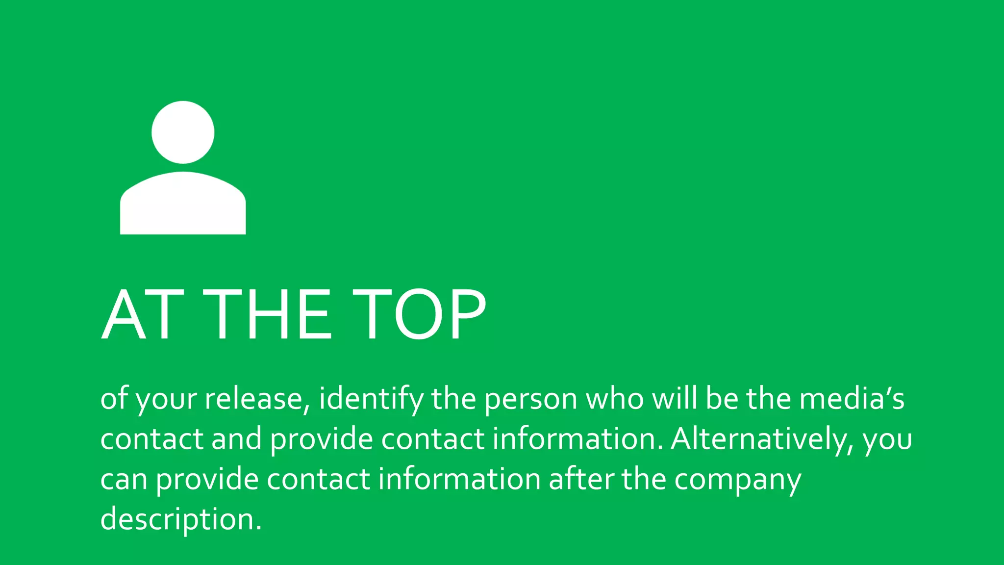 AT THE TOP
of your release, identify the person who will be the media’s
contact and provide contact information. Alternatively, you
can provide contact information after the company
description.
 