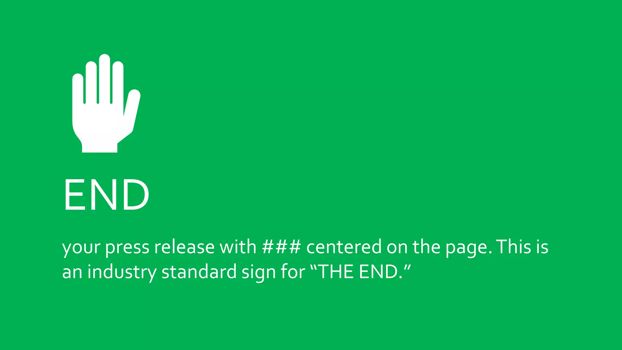 END
your press release with ### centered on the page.This is
an industry standard sign for “THE END.”
 