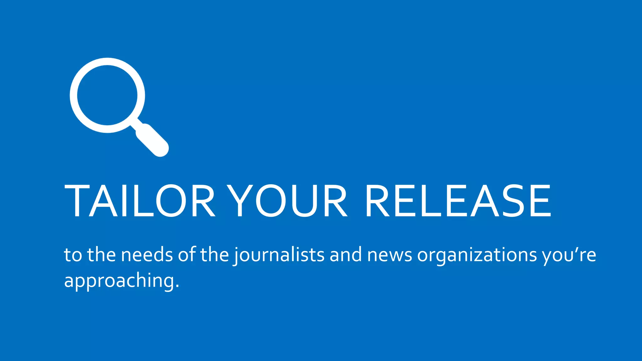 TAILOR YOUR RELEASE
to the needs of the journalists and news organizations you’re
approaching.
 
