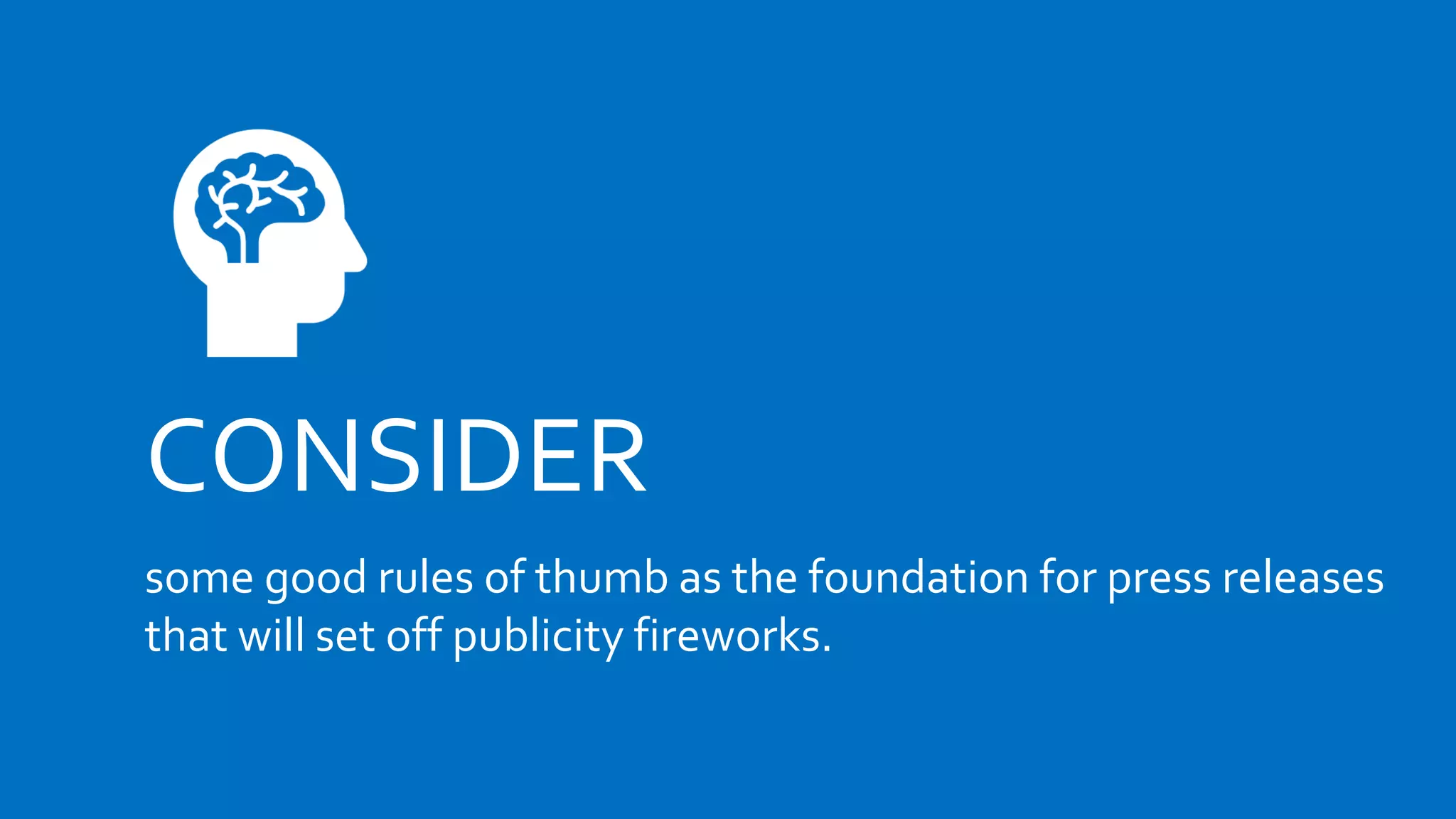CONSIDER
some good rules of thumb as the foundation for press releases
that will set off publicity fireworks.
 