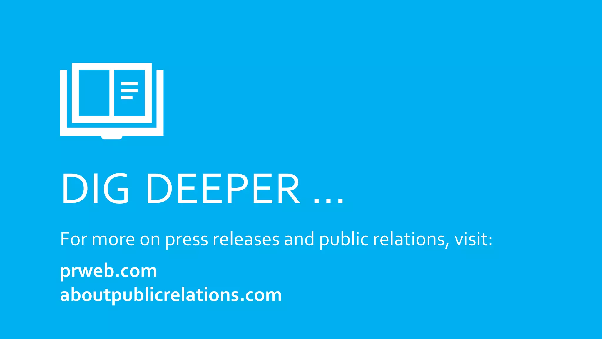 DIG DEEPER …
For more on press releases and public relations, visit:
prweb.com
aboutpublicrelations.com
 
