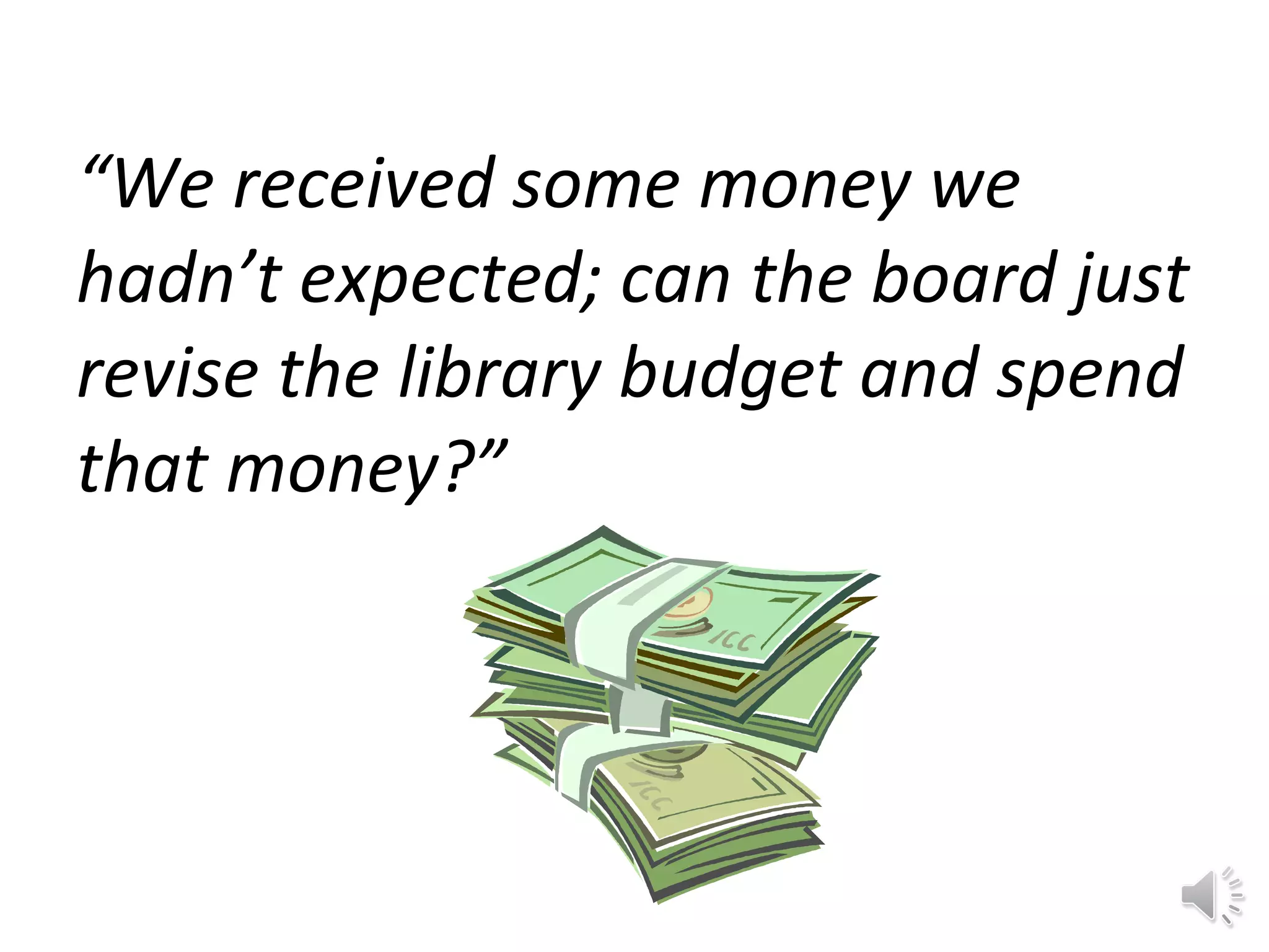 “ We received some money we hadn’t expected; can the board just revise the library budget and spend that money?” 